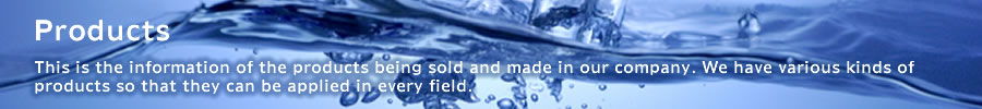 Products This is the information of the products being sold and made in our company. We have various kinds of products so that they can be applied in every field.