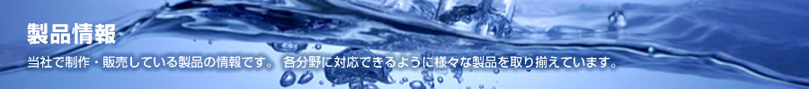 製品情報 当社で制作・販売している製品の情報です。 各分野に対応できるように様々な製品を取り揃えています。